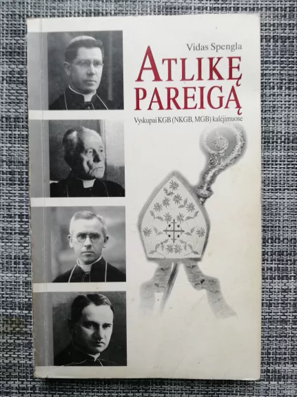 Atlikę pareigą. Vyskupai KGB kalėjimuose
