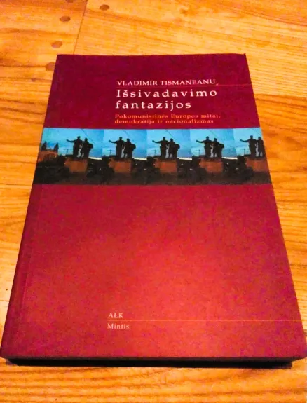 Išsivadavimo fantazijos. Pokomunistinės Europos mitai, demokratija ir nacionalizmas