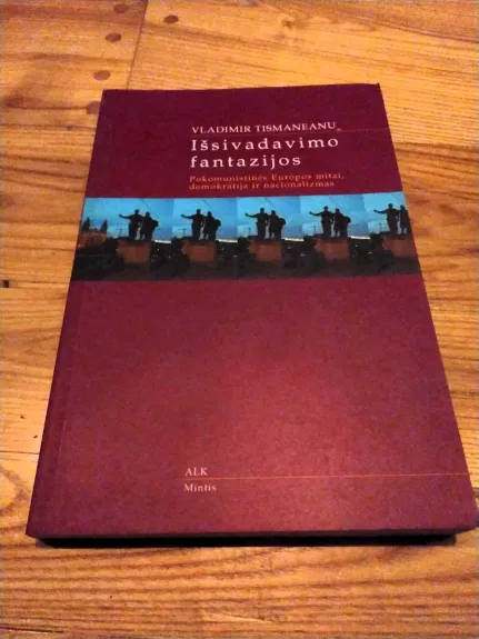 Išsivadavimo fantazijos. Pokomunistinės Europos mitai, demokratija ir nacionalizmas