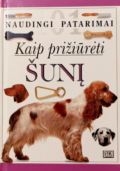 101 naudingi patarimai kaip prižiūrėti šunį