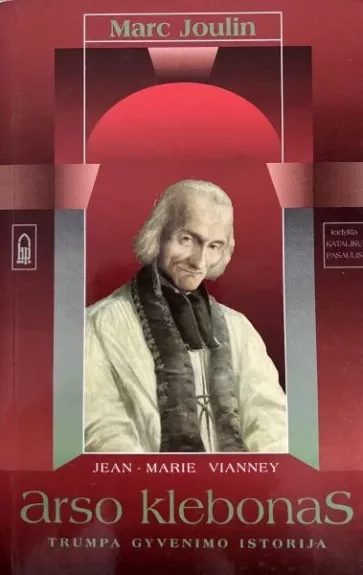Jean- Marie Vianney, Arso klebonas. Trumpa gyvenimo istorija