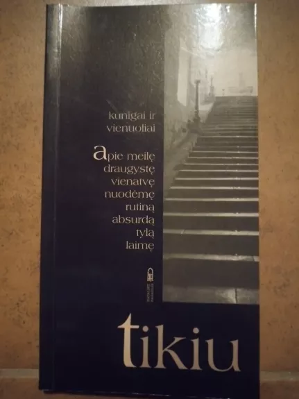 Tikiu. Kunigai ir vienuoliai apie meilę, draugystę, vienatvę, nuodėmę, rutiną, absurdą, tylą, laimę.