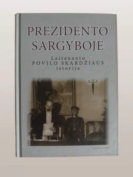 Prezidento sargyboje. Leitenanto Povilo Skardžiaus istorija.