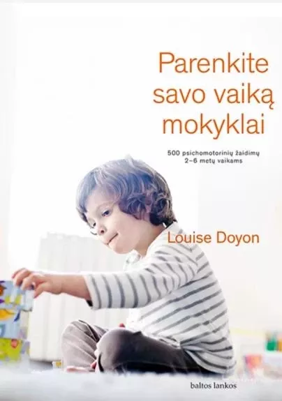 Parenkite savo vaiką mokyklai: 500 psichomotorinių žaidimų 2–6 metų vaikams