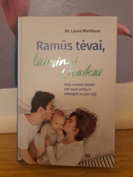 Ramūs tėvai, laimingi vaikai. Kaip nustoti šaukti ant savo vaikų ir užmegzti su jais ryšį