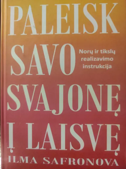 Paleisk savo svajonę į laisvę. Norų ir tikslų realizavimo instrukcija