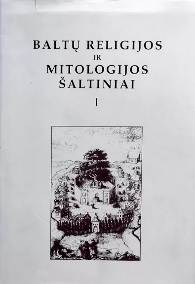 Baltų religijos ir mitologijos šaltiniai (1 tomas). Nuo seniausių laikų iki XV amžiaus pabaigos