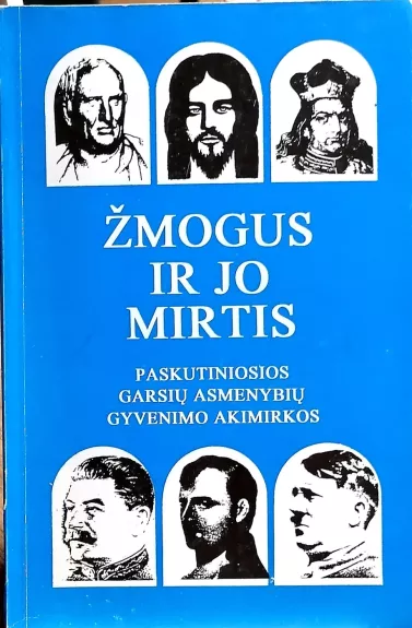 Žmogus ir jo mirtis. Paskutiniosios garsių asmenybių gyvenimo akimirkos