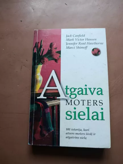 Atgaiva moters sielai. 101 istorija, kuri atvers moters širdį ir atgaivins sielą