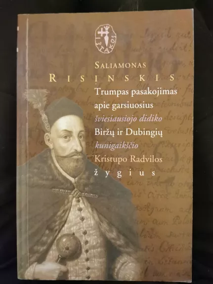 Trumpas pasakojimas apie garsiuosius šviesiausiojo didiko Biržų ir Dubingių kunigaikščio Kristupo Radvilos žygdarbius