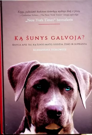 Ką šunys galvoja? Knyga apie tai, ką šunys mato, uodžia, žino ir supranta