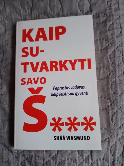 KAIP SUTVARKYTI SAVO Š.... : paprastas vadovas, kaip leisti sau gyventi