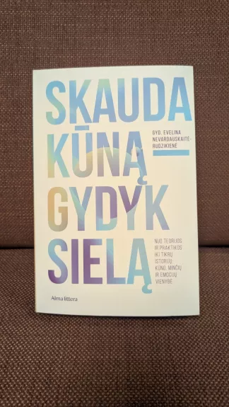 Skauda kūną – gydyk sielą. Nuo teorijos ir praktikos iki tikrų istorijų. Kūno, minčių ir emocijų trejybė