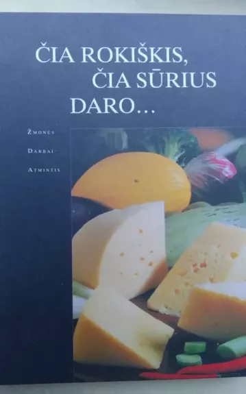 Čia Rokiškis, čia sūrius daro... Žmonės, darbai, atmintis