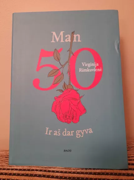 MAN 50. IR AŠ DAR GYVA. Atviras, racionalus, kiek ironiškas žvilgsnis į amžių, kupiną ne tik naujų iššūkių, bet ir smagių atradimų
