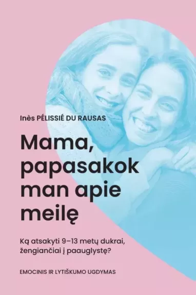 Mama, papasakok man apie meilę: ką atsakyti 9–13 metų dukrai, žengiančiai į paauglystę? Tėti, ar meilė – kažkas gražaus? Ką atsakyti sūnui, žengiančiam į paauglystę?