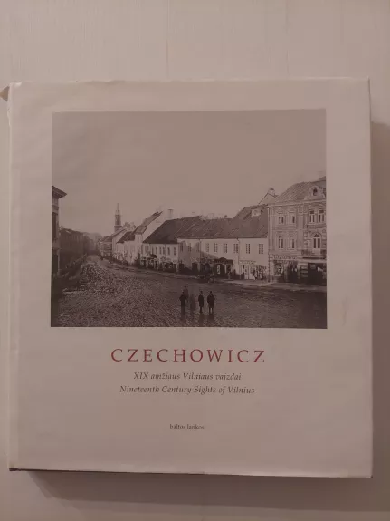 Czechowicz. XIX amžiaus Vilniaus vaizdai. Nineteenth Century Sights of Vilnius