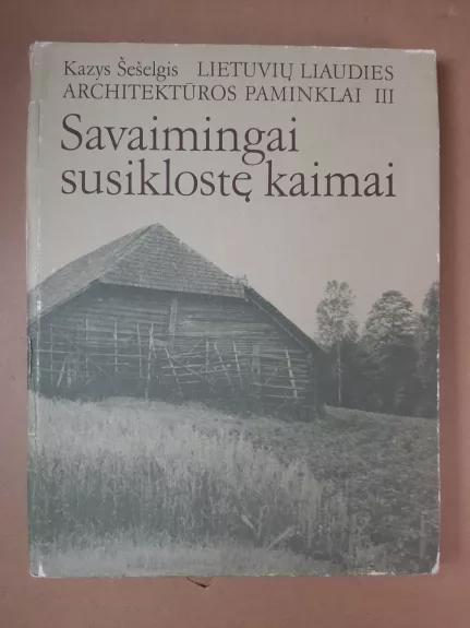 Lietuvių liaudies architektūros paminklai T. III. Savaimingai susiklostę kaimai