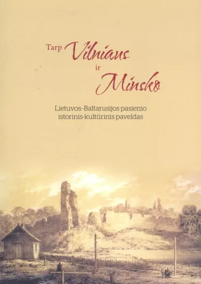 Tarp Vilniaus ir Minsko. Lietuvos -Baltarusijos pasienio istorinis-kultūrinis paveldas