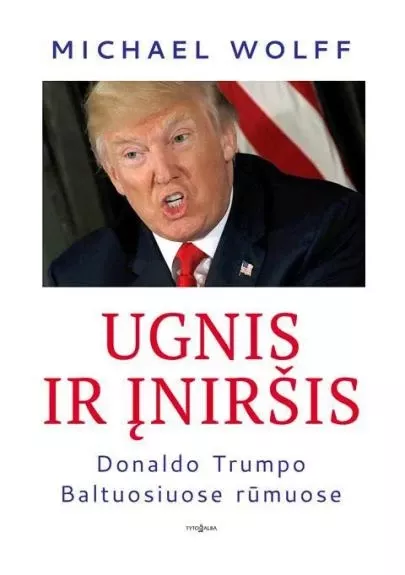 Ugnis ir įniršis Donaldo Trumpo Baltuosiuose rūmuose