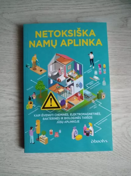 NETOKSIŠKA NAMŲ APLINKA. Kokie pavojai slypi jūsų namuose ir ką daryti, kad jie negadintų jūsų ir jūsų šeimos sveikatos?