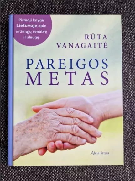 Pareigos metas. Pirmoji knyga Lietuvoje apie artimųjų senatvę ir slaugą