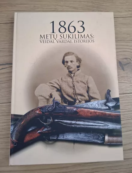 1863 Metų sukilimas: Veidai, vardai, istorijos