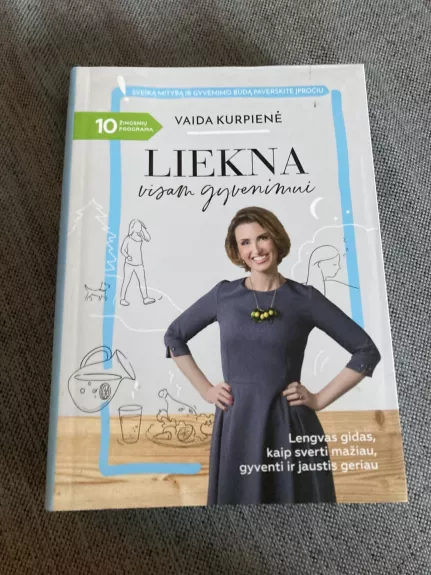 LIEKNA VISAM GYVENIMUI: lengvas gidas, kaip sverti mažiau, gyventi ir jaustis geriau. 10 žingsnių, padėsiančių sveiką mitybą ir gyvenimo būdą paversti kasdieniu įpročiu