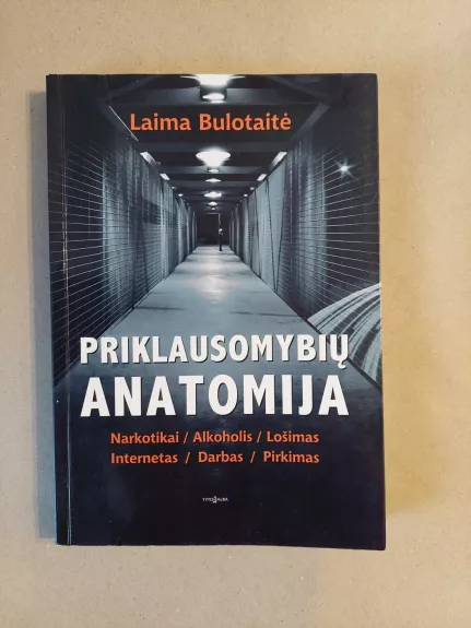 Priklausomybių anatomija: Narkotikai. Alkoholis. Lošimas. Internetas. Darbas. Pirkimas