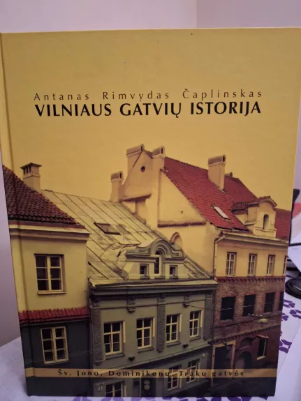 Vilniaus gatvių istorija: Šv. Jonų, Dominikonų, Trakų gatvės - Antanas Rimvydas Čaplinskas, knyga