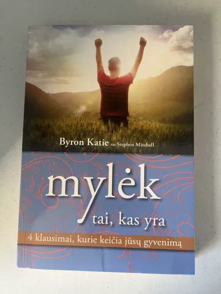 Mylėk tai, kas yra. Keturi klausimai, kurie keičia jūsų gyvenimą