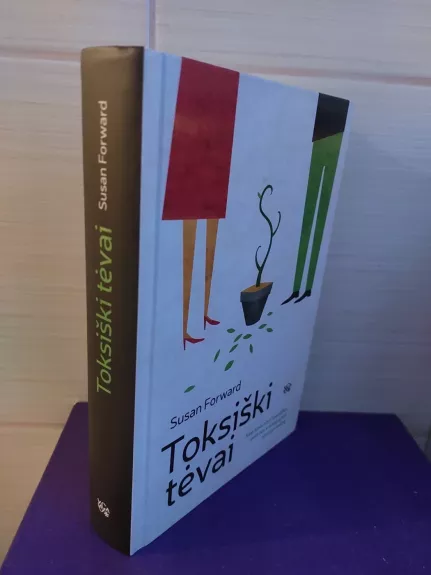 Toksiški tėvai. Kaip atsikratyti skaudžios patirties ir susigrąžinti gyvenimą