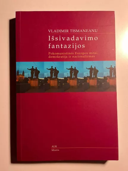 Išsivadavimo fantazijos. Pokomunistinės Europos mitai, demokratija ir nacionalizmas