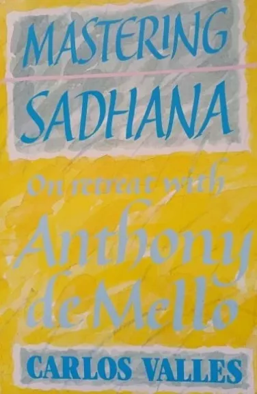 Mastering Sadhana. On Retreat with Anthony de Mello