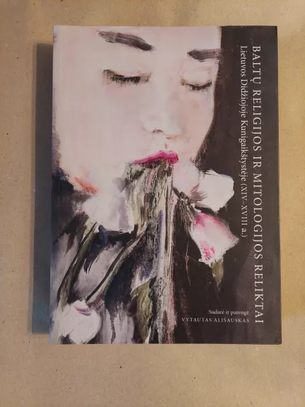 Baltų religijos ir mitologijos reliktai Lietuvos Didžiojoje Kunigaikštystėje (XIV–XVIII a.). Šaltinių rinkinys.