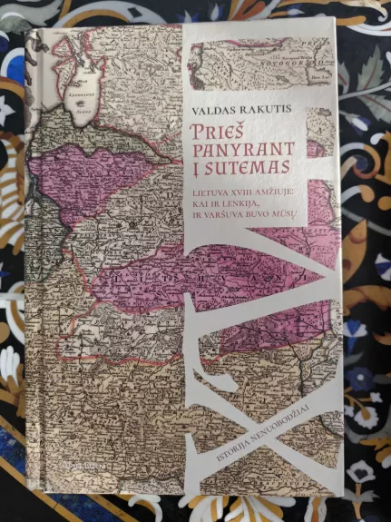 Prieš panyrant į sutemas: Lietuva XVIII amžiuje: kai ir Lenkija, ir Varšuva buvo mūsų