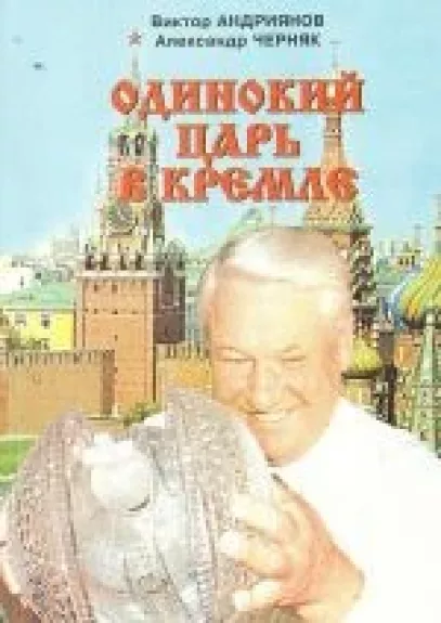 Одинокий царь в Кремле. Борис Ельцин и его команды. Книга 1