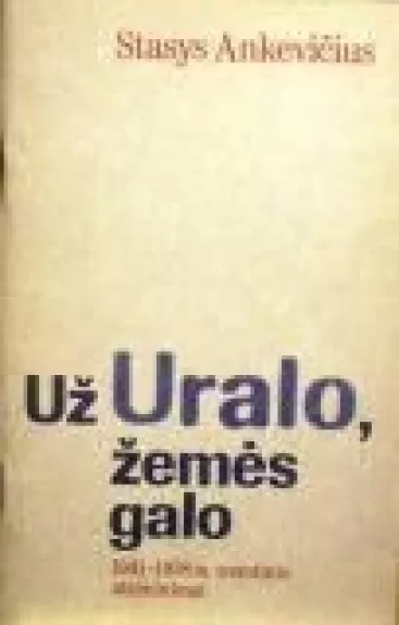 Už Uralo, žemės galo: 1941-1958 m. tremtinio atsiminimai - Stasys Ankevičius, knyga