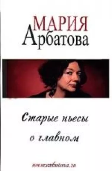 Старые пьесы о главном - Мария Арбатова, knyga