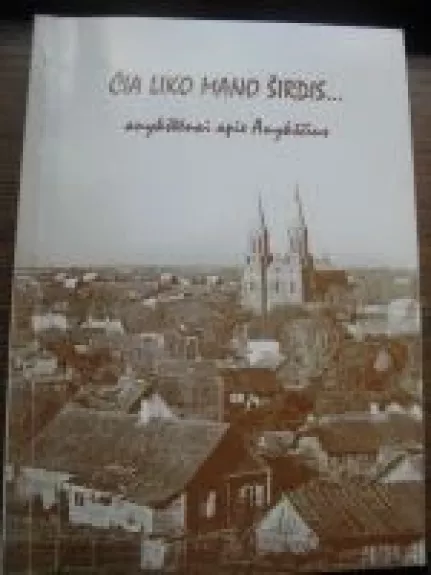 Čia liko mano širdis... anykštėnai apie Anykščius