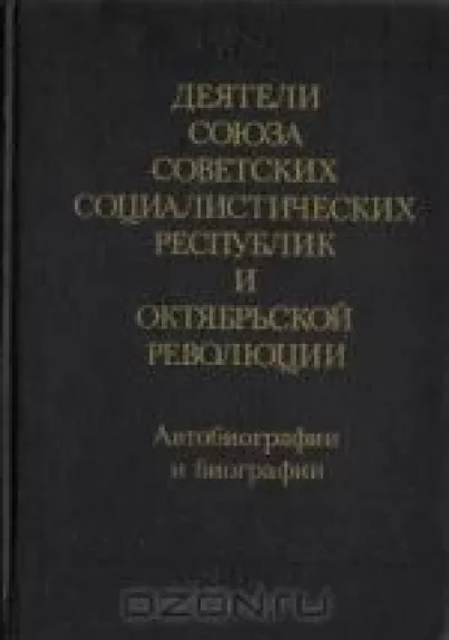 Деятели Союза Советских Социалистических Республик и Октябрьской Революции. Автобиографии и биографии - коллектив Авторский, knyga