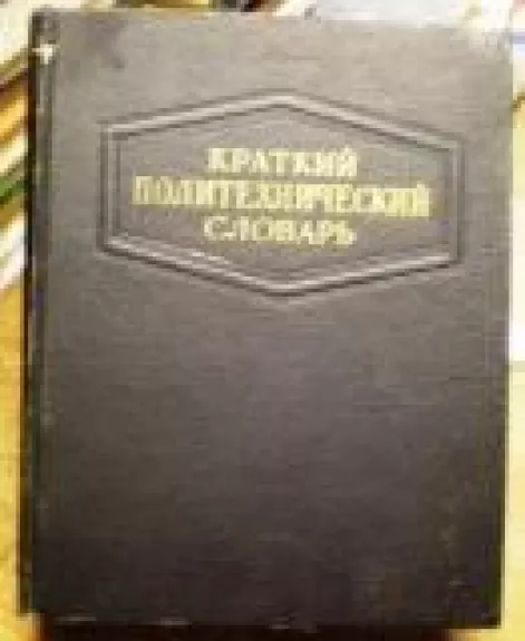Краткий политехнический словарь - коллектив Авторский, knyga