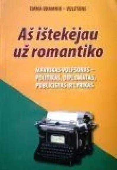 Aš ištekėjau už romantiko : Mavrikas Vulfsonas – politikas, diplomatas, publicistas ir lyrikas - Emma Bramnik - Vulfsone, knyga