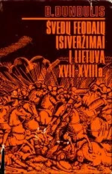 Švedų feodalų įsiveržimai į Lietuvą XVII-XVIII a. - Bronius Dundulis, knyga