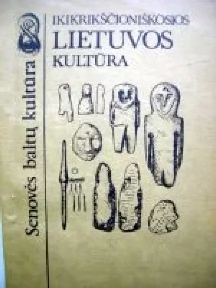 Senovės baltų kultūra. Ikikrikščioniškosios Lietuvos kultūra - Algirdas Gaižutis, knyga