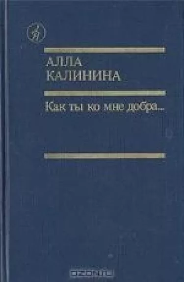 Как ты ко мне добра...