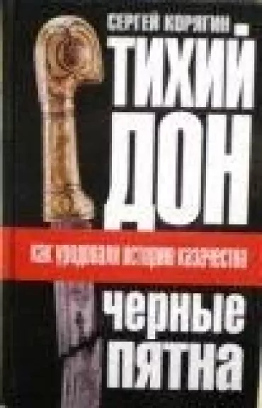 Тихий Дон. Черные пятна. Как уродовали историю казачества