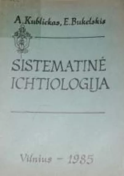 Sistematinė ichtiologija - A. Kublickas, E.  Bukelskis, knyga