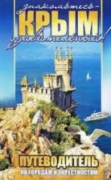 Знакомьтесь - Крым удивительный! Путеводитель по городам и окрестностям