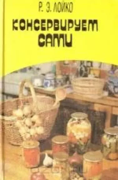 Консервируем сами - Р.Э. Лойко, knyga